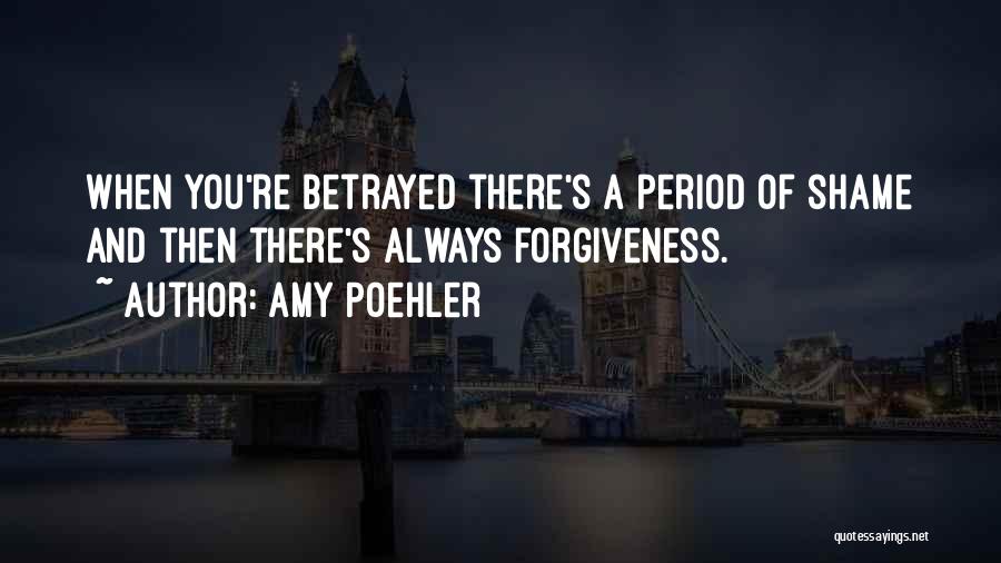 Amy Poehler Quotes: When You're Betrayed There's A Period Of Shame And Then There's Always Forgiveness.