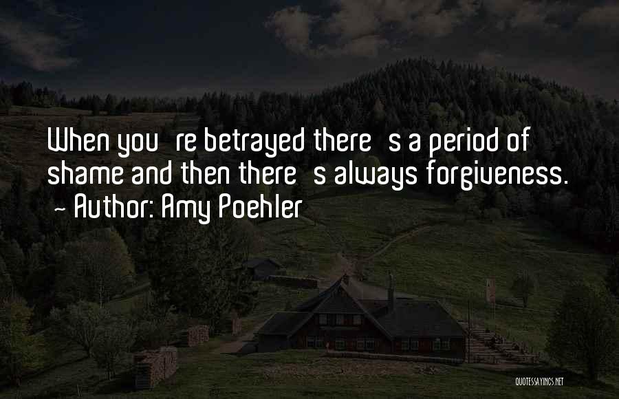 Amy Poehler Quotes: When You're Betrayed There's A Period Of Shame And Then There's Always Forgiveness.