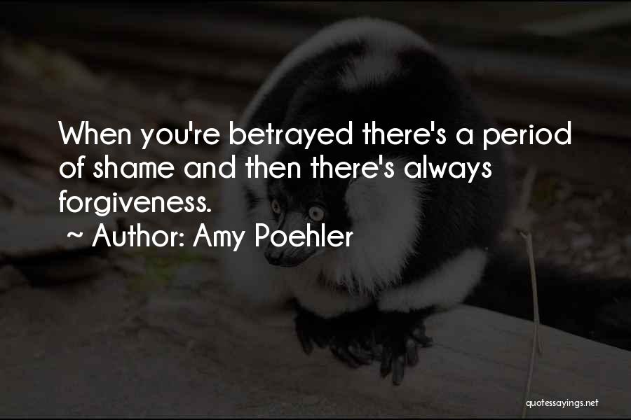 Amy Poehler Quotes: When You're Betrayed There's A Period Of Shame And Then There's Always Forgiveness.