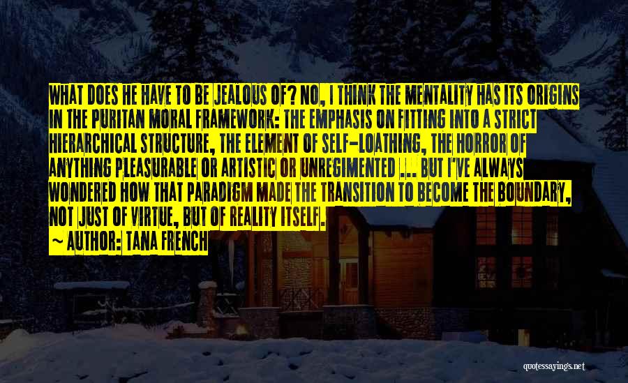 Tana French Quotes: What Does He Have To Be Jealous Of? No, I Think The Mentality Has Its Origins In The Puritan Moral