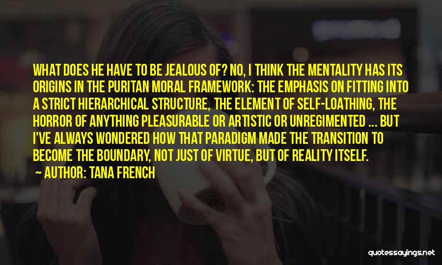 Tana French Quotes: What Does He Have To Be Jealous Of? No, I Think The Mentality Has Its Origins In The Puritan Moral