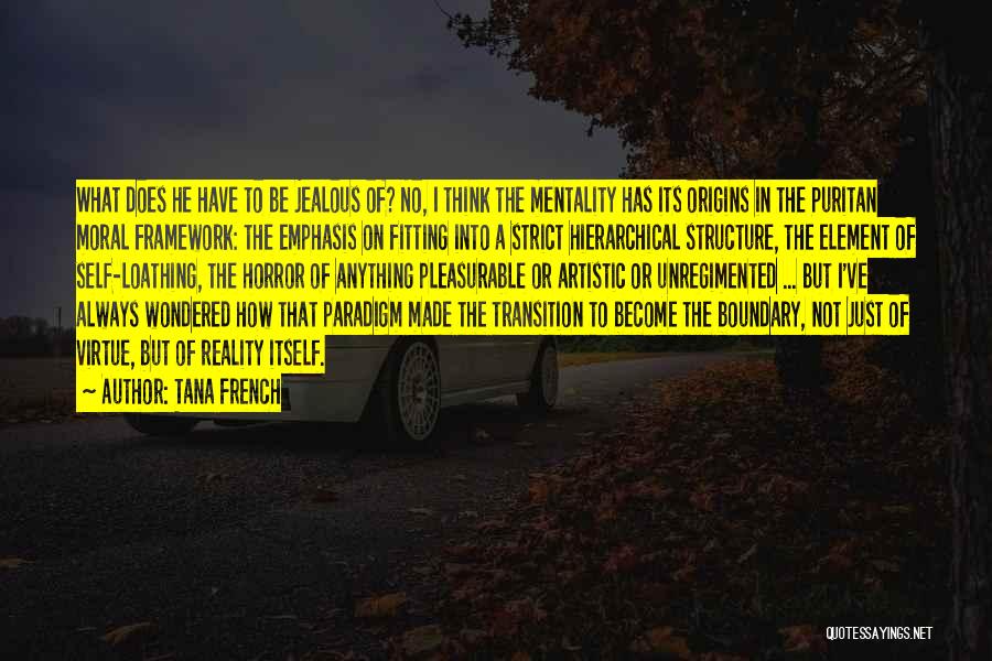 Tana French Quotes: What Does He Have To Be Jealous Of? No, I Think The Mentality Has Its Origins In The Puritan Moral