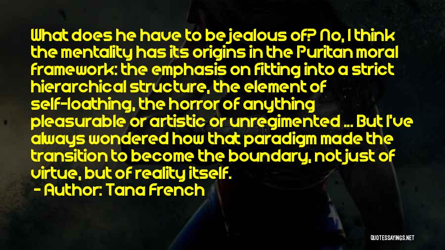 Tana French Quotes: What Does He Have To Be Jealous Of? No, I Think The Mentality Has Its Origins In The Puritan Moral