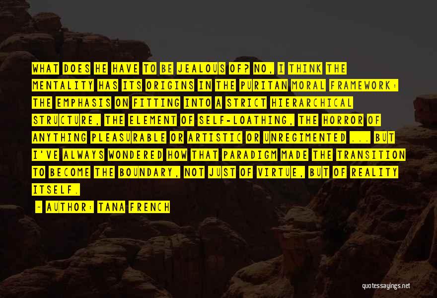 Tana French Quotes: What Does He Have To Be Jealous Of? No, I Think The Mentality Has Its Origins In The Puritan Moral