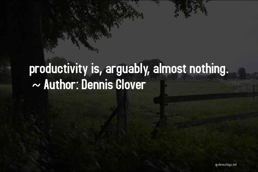 Dennis Glover Quotes: Productivity Is, Arguably, Almost Nothing.