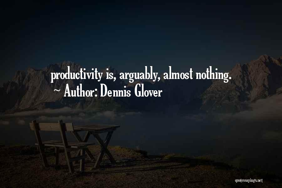 Dennis Glover Quotes: Productivity Is, Arguably, Almost Nothing.