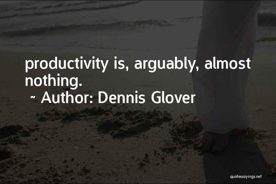 Dennis Glover Quotes: Productivity Is, Arguably, Almost Nothing.
