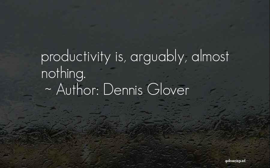 Dennis Glover Quotes: Productivity Is, Arguably, Almost Nothing.