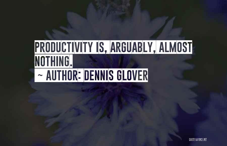 Dennis Glover Quotes: Productivity Is, Arguably, Almost Nothing.