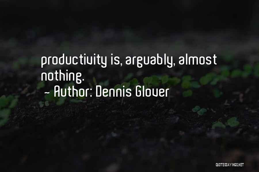 Dennis Glover Quotes: Productivity Is, Arguably, Almost Nothing.