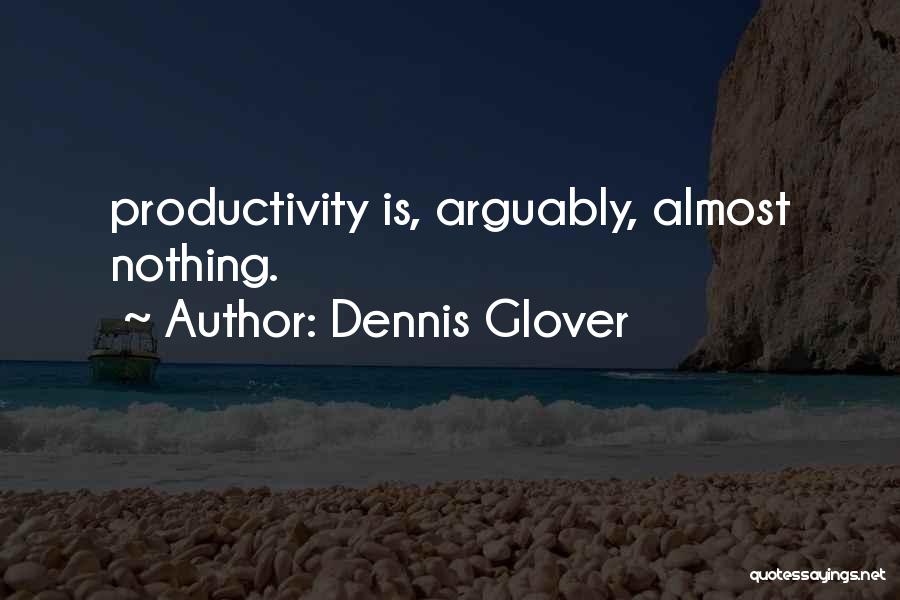 Dennis Glover Quotes: Productivity Is, Arguably, Almost Nothing.