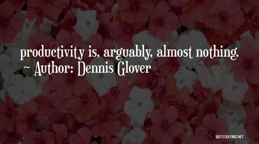 Dennis Glover Quotes: Productivity Is, Arguably, Almost Nothing.