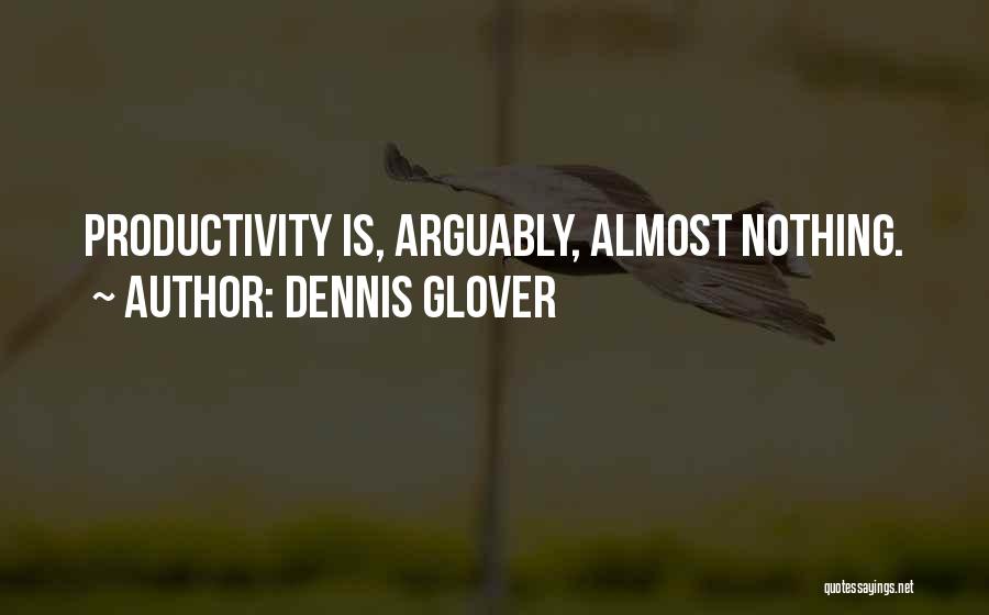 Dennis Glover Quotes: Productivity Is, Arguably, Almost Nothing.