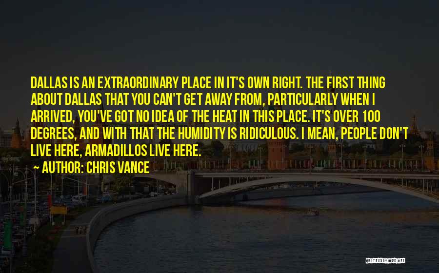 Chris Vance Quotes: Dallas Is An Extraordinary Place In It's Own Right. The First Thing About Dallas That You Can't Get Away From,