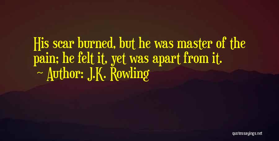 J.K. Rowling Quotes: His Scar Burned, But He Was Master Of The Pain; He Felt It, Yet Was Apart From It.