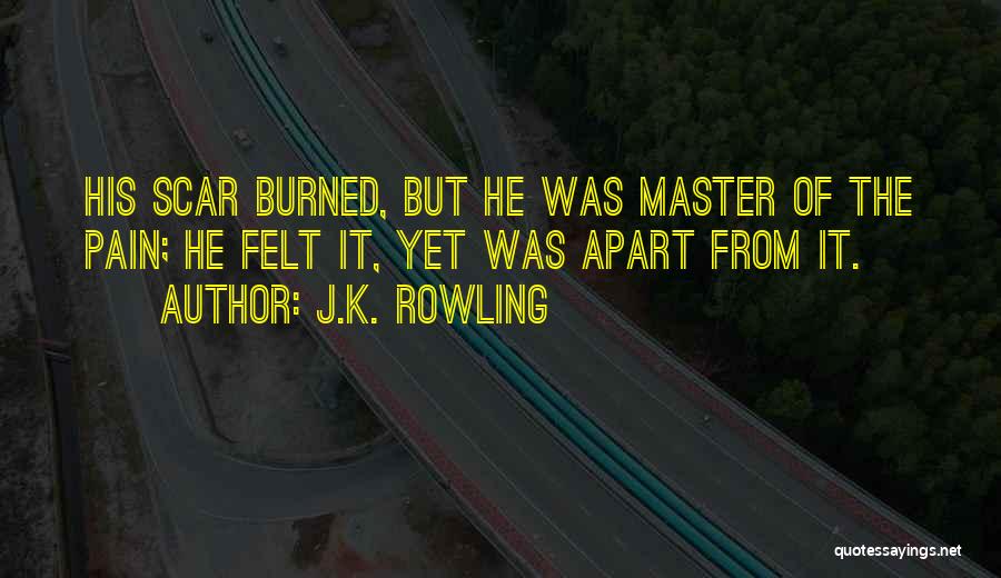 J.K. Rowling Quotes: His Scar Burned, But He Was Master Of The Pain; He Felt It, Yet Was Apart From It.