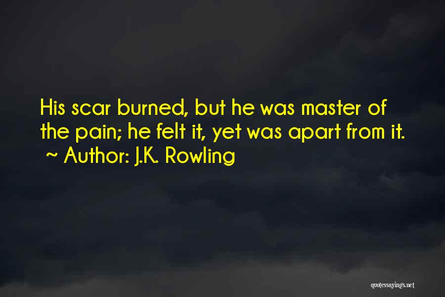 J.K. Rowling Quotes: His Scar Burned, But He Was Master Of The Pain; He Felt It, Yet Was Apart From It.