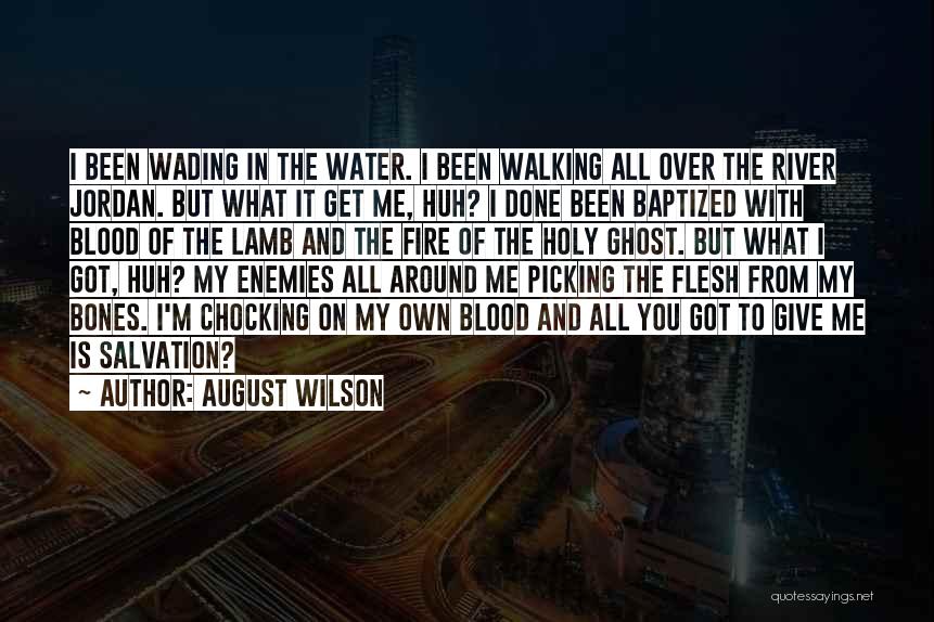 August Wilson Quotes: I Been Wading In The Water. I Been Walking All Over The River Jordan. But What It Get Me, Huh?