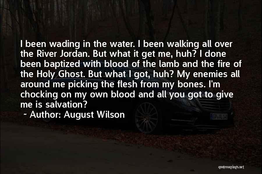 August Wilson Quotes: I Been Wading In The Water. I Been Walking All Over The River Jordan. But What It Get Me, Huh?