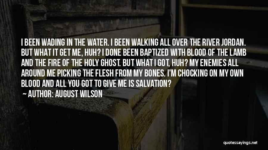 August Wilson Quotes: I Been Wading In The Water. I Been Walking All Over The River Jordan. But What It Get Me, Huh?