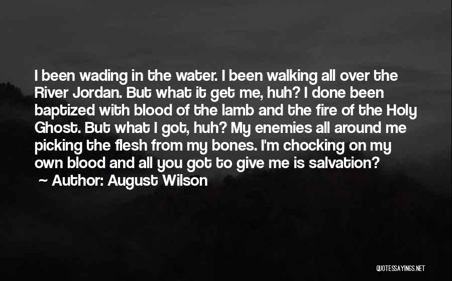 August Wilson Quotes: I Been Wading In The Water. I Been Walking All Over The River Jordan. But What It Get Me, Huh?