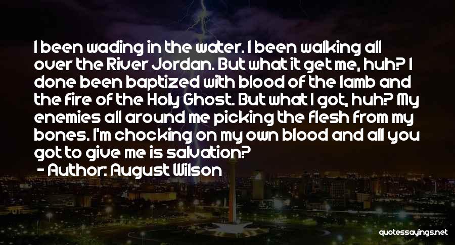 August Wilson Quotes: I Been Wading In The Water. I Been Walking All Over The River Jordan. But What It Get Me, Huh?