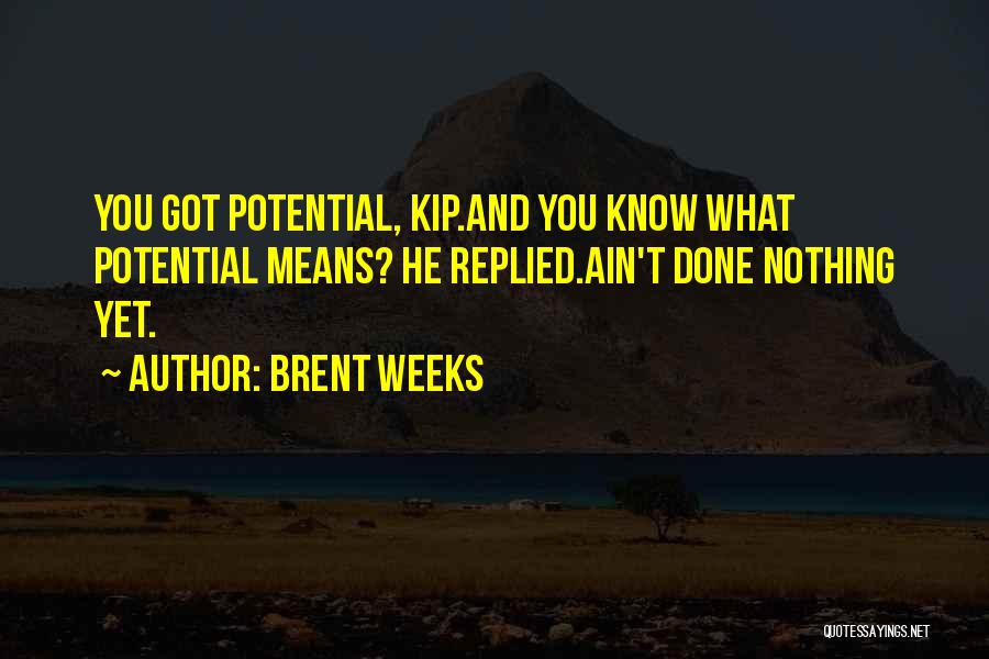 Brent Weeks Quotes: You Got Potential, Kip.and You Know What Potential Means? He Replied.ain't Done Nothing Yet.