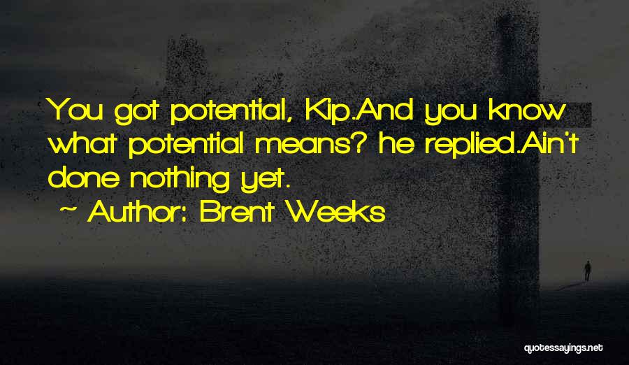 Brent Weeks Quotes: You Got Potential, Kip.and You Know What Potential Means? He Replied.ain't Done Nothing Yet.