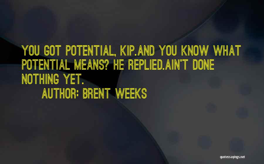Brent Weeks Quotes: You Got Potential, Kip.and You Know What Potential Means? He Replied.ain't Done Nothing Yet.