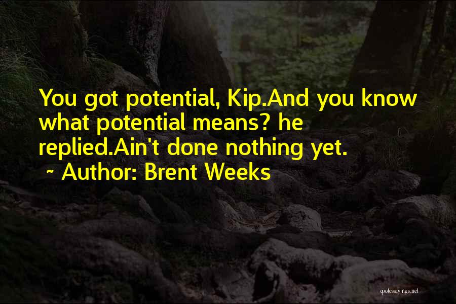 Brent Weeks Quotes: You Got Potential, Kip.and You Know What Potential Means? He Replied.ain't Done Nothing Yet.