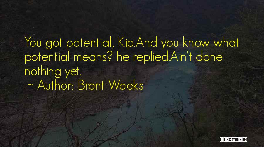 Brent Weeks Quotes: You Got Potential, Kip.and You Know What Potential Means? He Replied.ain't Done Nothing Yet.