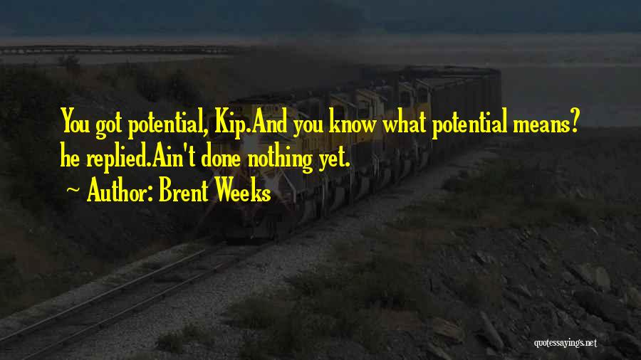 Brent Weeks Quotes: You Got Potential, Kip.and You Know What Potential Means? He Replied.ain't Done Nothing Yet.