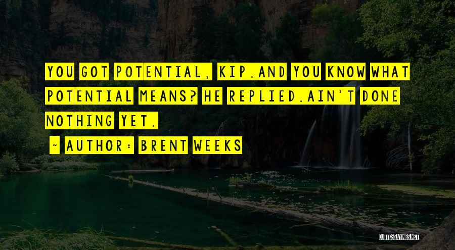 Brent Weeks Quotes: You Got Potential, Kip.and You Know What Potential Means? He Replied.ain't Done Nothing Yet.