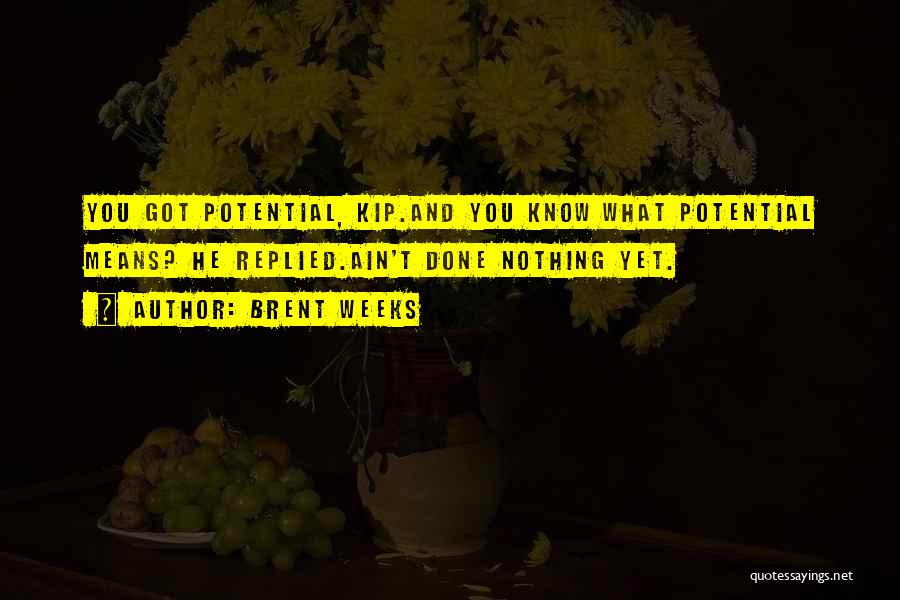 Brent Weeks Quotes: You Got Potential, Kip.and You Know What Potential Means? He Replied.ain't Done Nothing Yet.