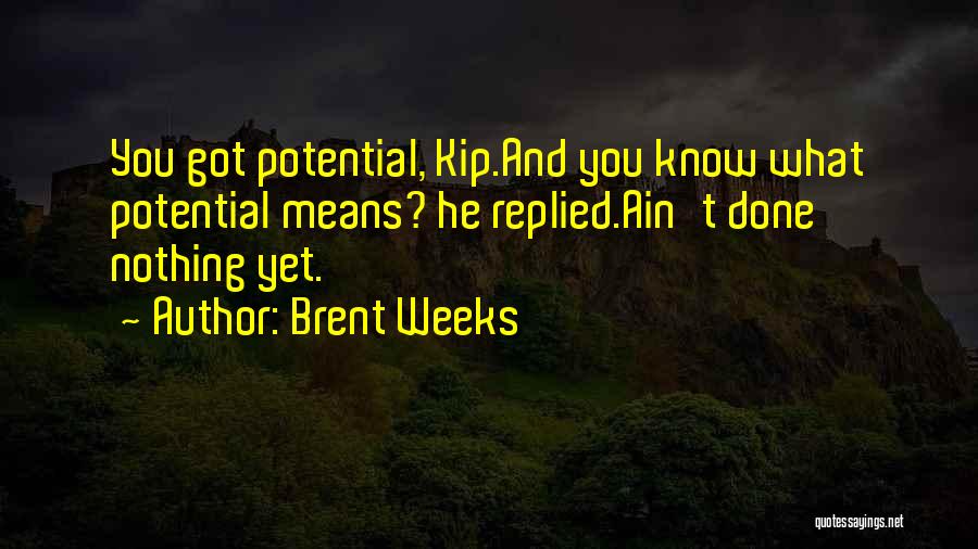 Brent Weeks Quotes: You Got Potential, Kip.and You Know What Potential Means? He Replied.ain't Done Nothing Yet.