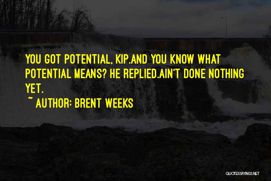 Brent Weeks Quotes: You Got Potential, Kip.and You Know What Potential Means? He Replied.ain't Done Nothing Yet.