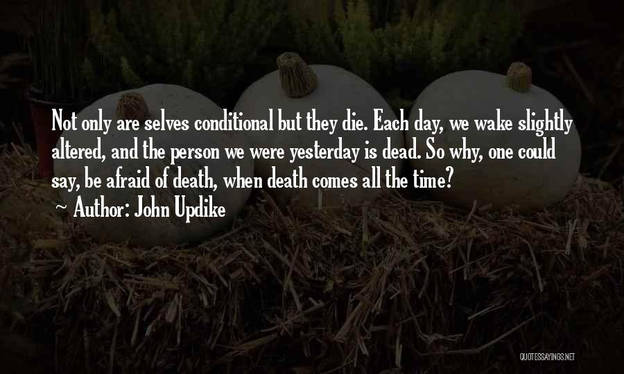 John Updike Quotes: Not Only Are Selves Conditional But They Die. Each Day, We Wake Slightly Altered, And The Person We Were Yesterday