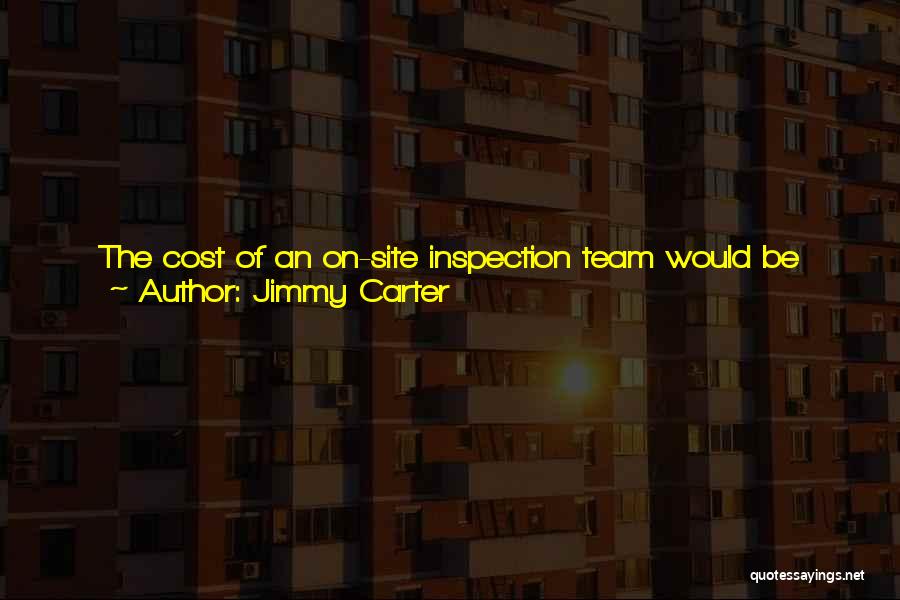 Jimmy Carter Quotes: The Cost Of An On-site Inspection Team Would Be Minuscule Compared To War, Saddam Would Have No Choice Except To