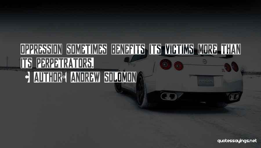 Andrew Solomon Quotes: Oppression Sometimes Benefits Its Victims More Than Its Perpetrators.