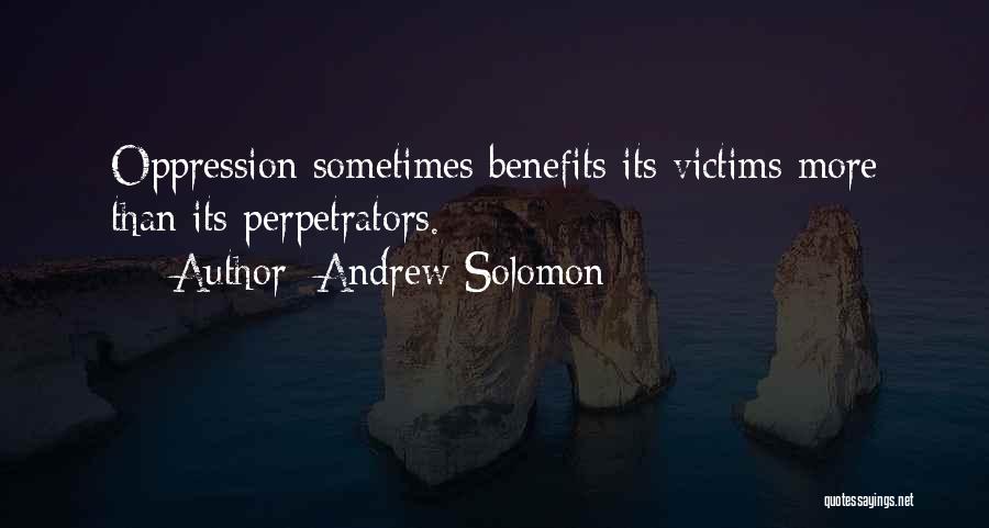 Andrew Solomon Quotes: Oppression Sometimes Benefits Its Victims More Than Its Perpetrators.