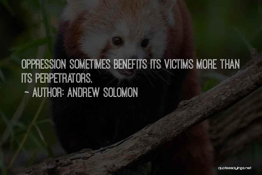 Andrew Solomon Quotes: Oppression Sometimes Benefits Its Victims More Than Its Perpetrators.