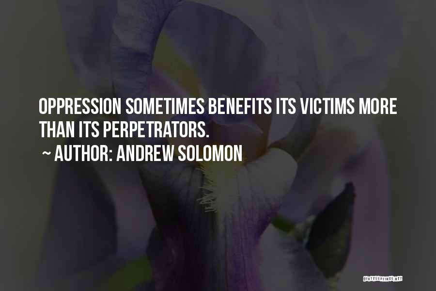 Andrew Solomon Quotes: Oppression Sometimes Benefits Its Victims More Than Its Perpetrators.