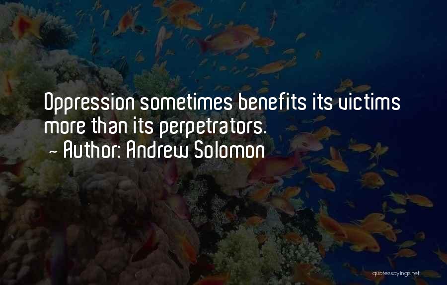 Andrew Solomon Quotes: Oppression Sometimes Benefits Its Victims More Than Its Perpetrators.