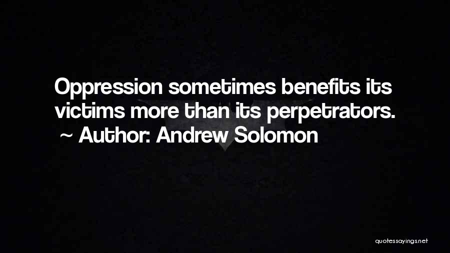 Andrew Solomon Quotes: Oppression Sometimes Benefits Its Victims More Than Its Perpetrators.