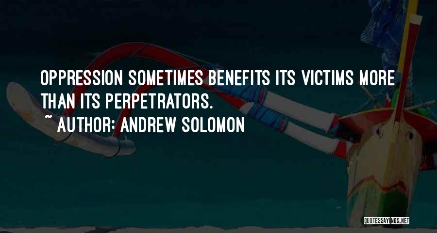 Andrew Solomon Quotes: Oppression Sometimes Benefits Its Victims More Than Its Perpetrators.