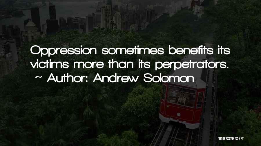 Andrew Solomon Quotes: Oppression Sometimes Benefits Its Victims More Than Its Perpetrators.