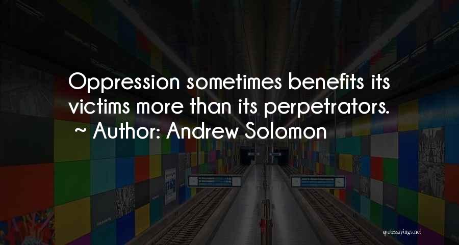 Andrew Solomon Quotes: Oppression Sometimes Benefits Its Victims More Than Its Perpetrators.