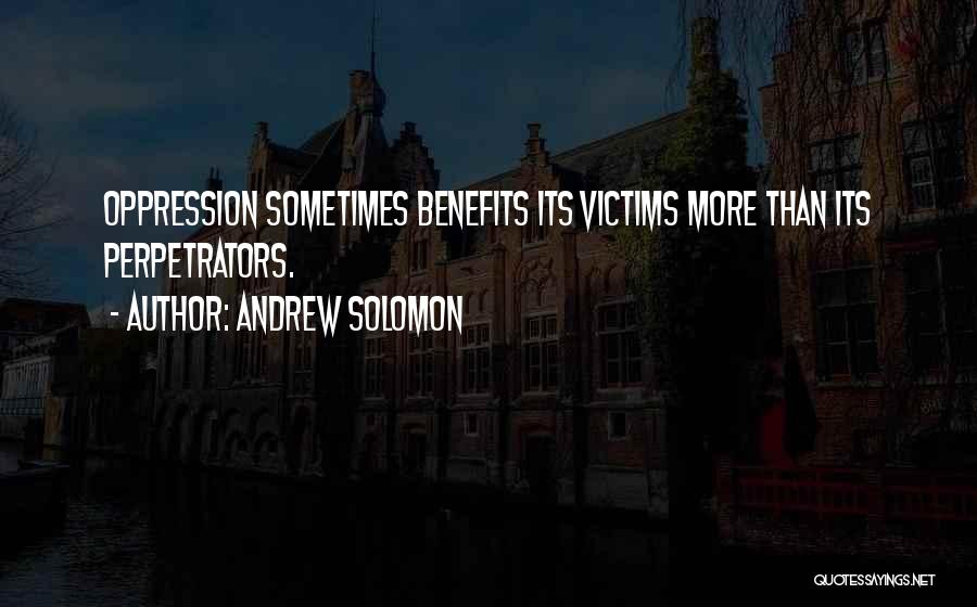 Andrew Solomon Quotes: Oppression Sometimes Benefits Its Victims More Than Its Perpetrators.