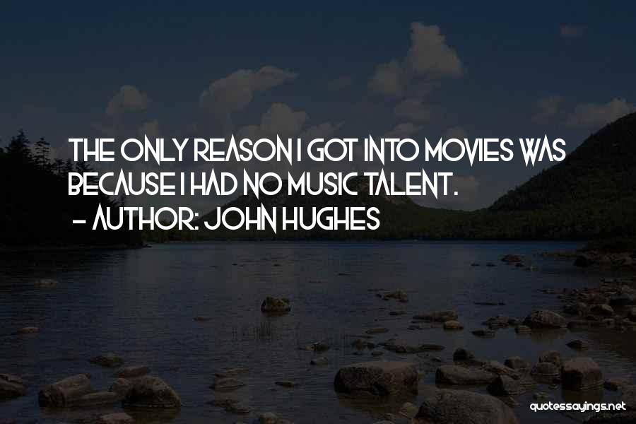 John Hughes Quotes: The Only Reason I Got Into Movies Was Because I Had No Music Talent.