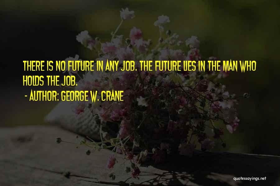 George W. Crane Quotes: There Is No Future In Any Job. The Future Lies In The Man Who Holds The Job.